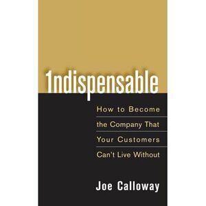 Indispensable: How to Become the Company That Your Customers Can't Live Without